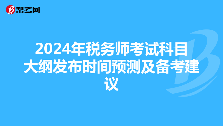 2024年税务师考试科目大纲发布时间预测及备考建议