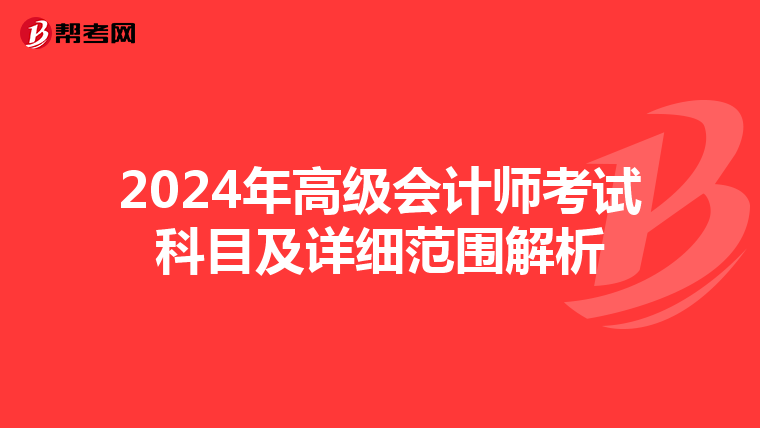2024年高級(jí)會(huì)計(jì)師考試科目及詳細(xì)范圍解析