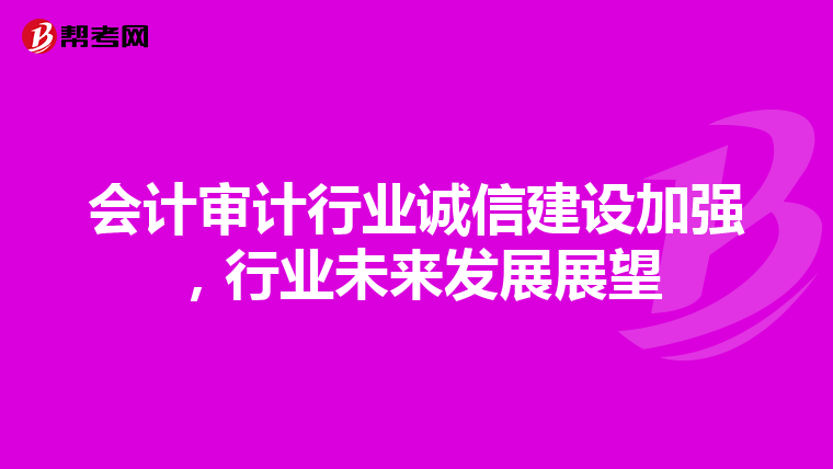 会计审计行业诚信建设加强，行业未来发展展望