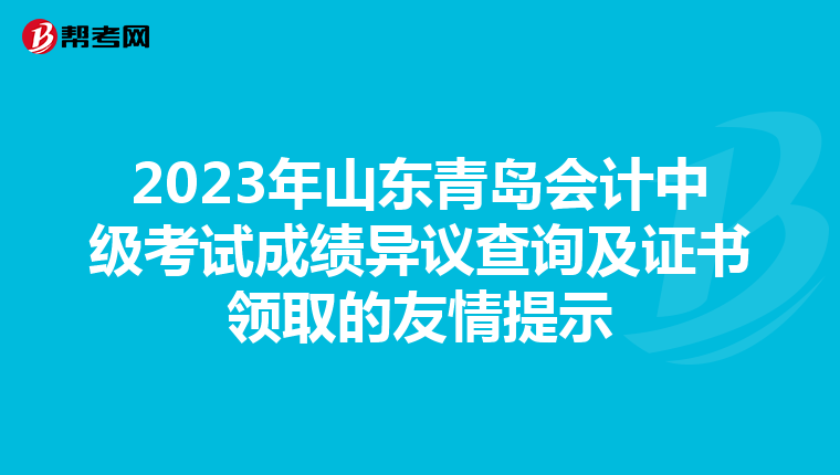 2023年山东青岛会计中级考试成绩异议查询及证书领取的友情提示
