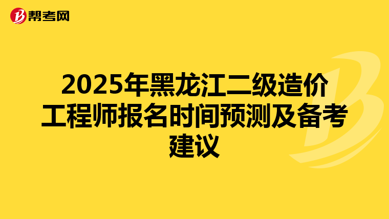 2025年黑龍江二級造價工程師報名時間預測及備考建議
