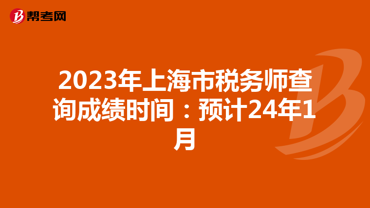 2023年上海市税务师查询成绩时间：预计24年1月