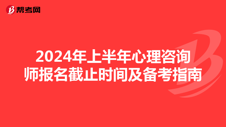 2024年上半年心理咨询师报名截止时间及备考指南