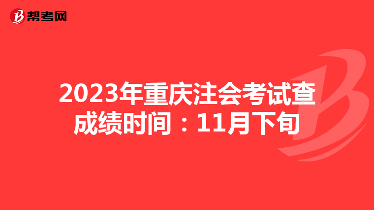 2023年重庆注会考试查成绩时间:11月下旬