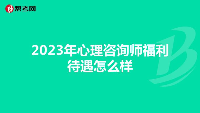 2023年心理咨询师福利待遇怎么样