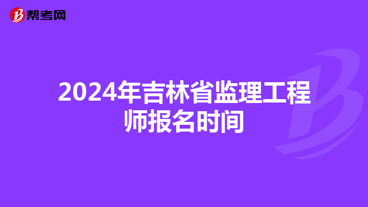 2024年吉林省监理工程师报名时间