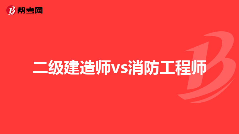 二级建造师vs消防工程师