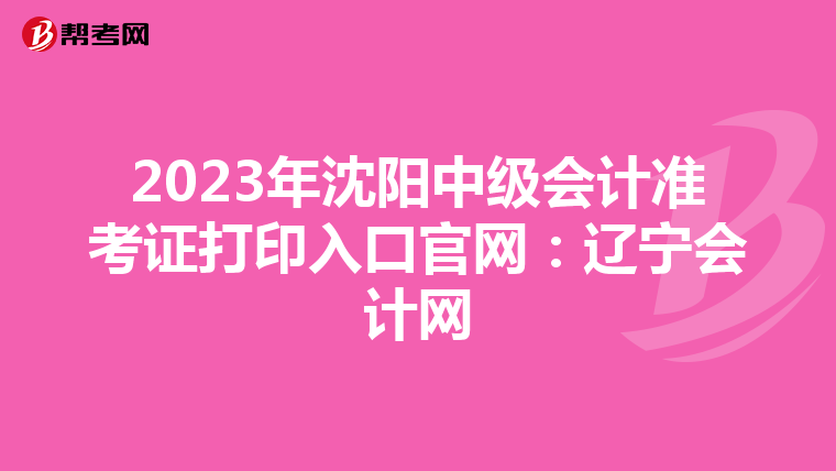 2023年沈阳中级会计准考证打印入口官网：辽宁会计网