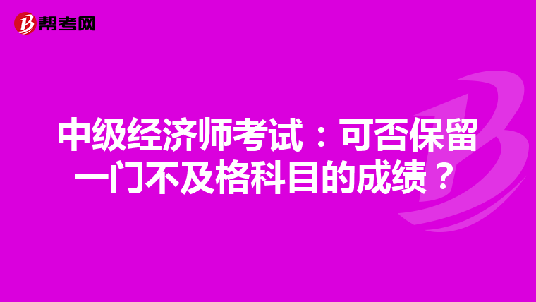 中級經濟師考試:可否保留一門不及格科目的成績?