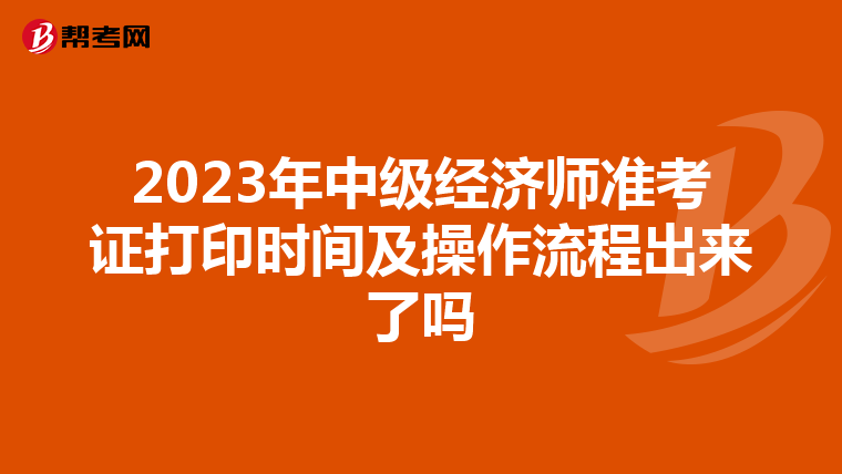 2023年中级经济师准考证打印时间及操作流程出来了吗