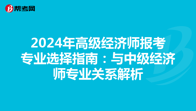 2024年高级经济师报考专业选择指南：与中级经济师专业关系解析