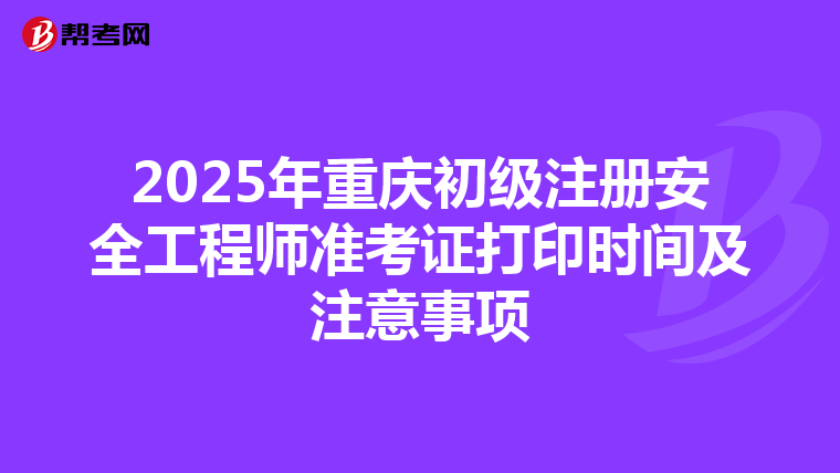 2025年重慶初級注冊安全工程師準考證打印時間及注意事項
