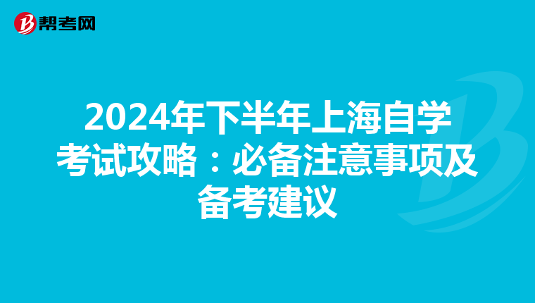 2024年下半年上海自学考试攻略：必备注意事项及备考建议