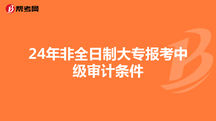 24年非全日制大专报考中级审计条件