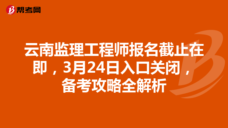 云南监理工程师报名截止在即，3月24日入口关闭，备考攻略全解析