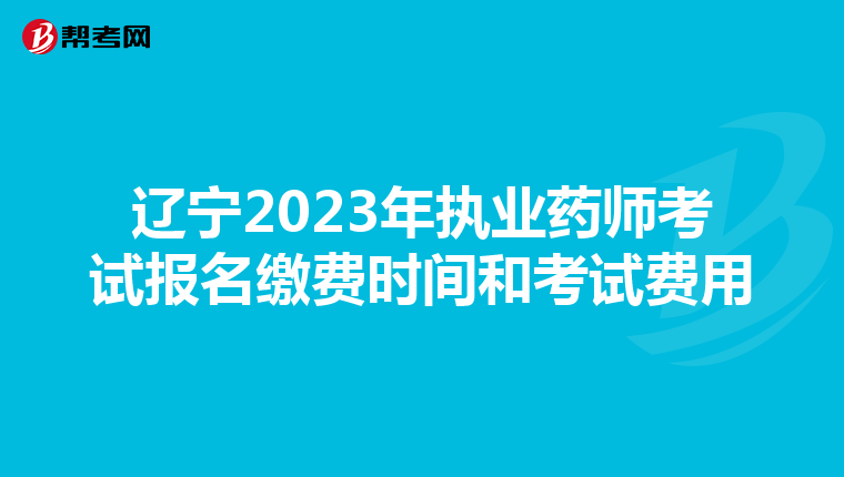 辽宁2023年执业药师考试报名缴费时间和考试费用
