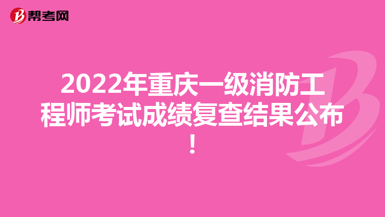 2022年重庆一级消防工程师考试成绩复查结果公布！