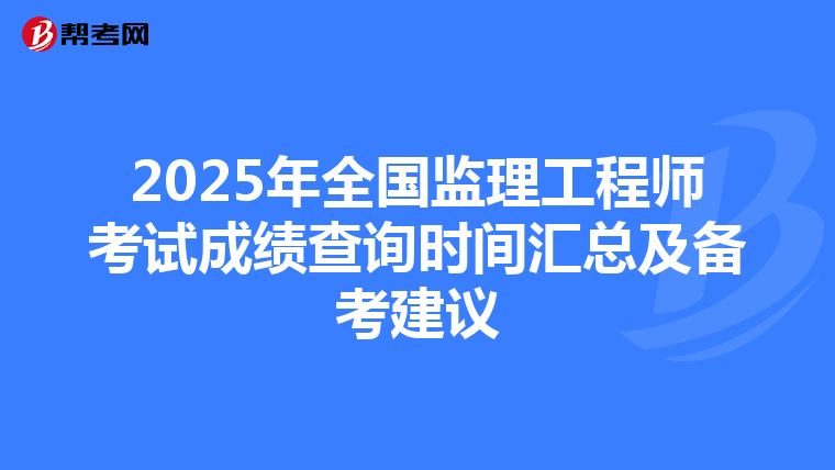 2025年全国监理工程师考试成绩查询时间汇总及备考建议