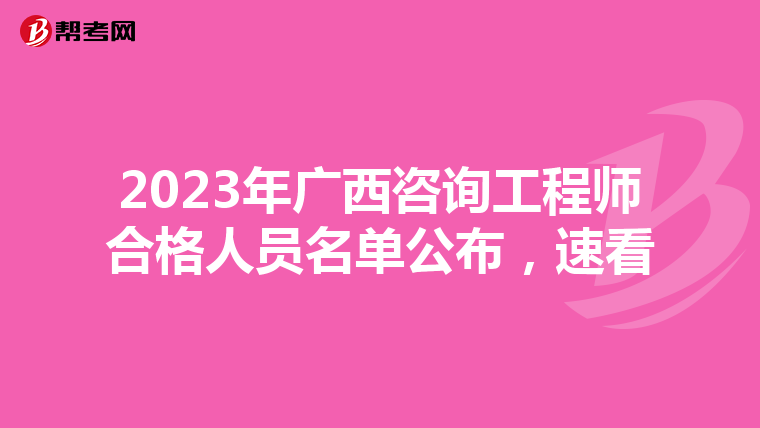 2023年广西咨询工程师合格人员名单公布，速看