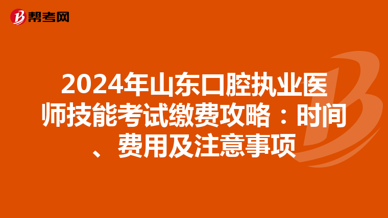 2024年山東口腔執業醫師技能考試繳費攻略：時間、費用及注意事項
