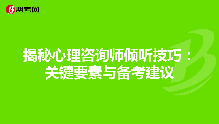 揭秘心理咨询师倾听技巧：关键要素与备考建议
