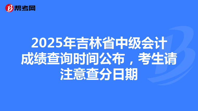 2025年吉林省中级会计成绩查询时间公布，考生请注意查分日期