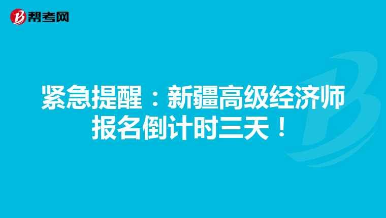 紧急提醒：新疆高级经济师报名倒计时三天！