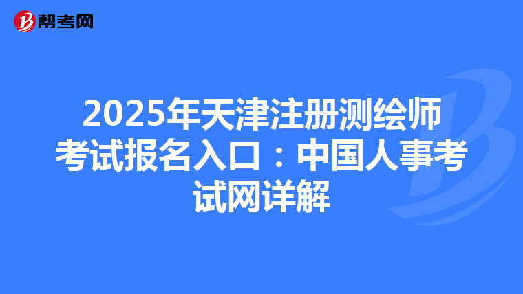 2025年天津注冊測繪師考試報名入口：中國人事考試網詳解