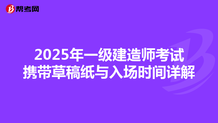 2025年一级建造师考试携带草稿纸与入场时间详解