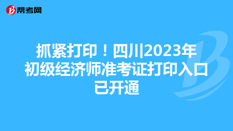 抓紧打印！四川2023年初级经济师准考证打印入口已开通