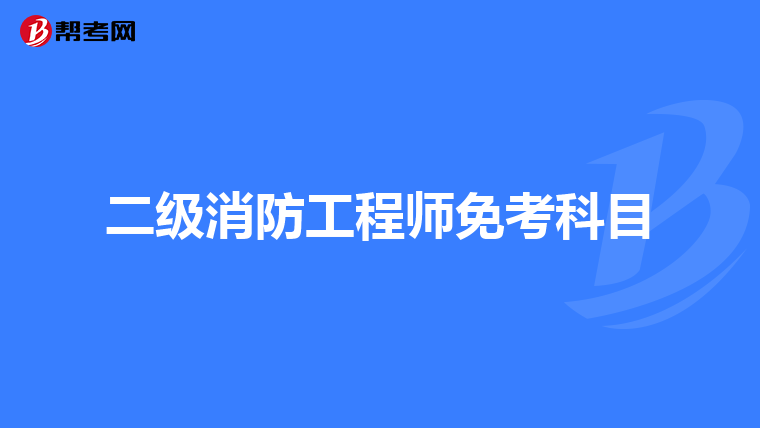 二级消防工程师免考科目