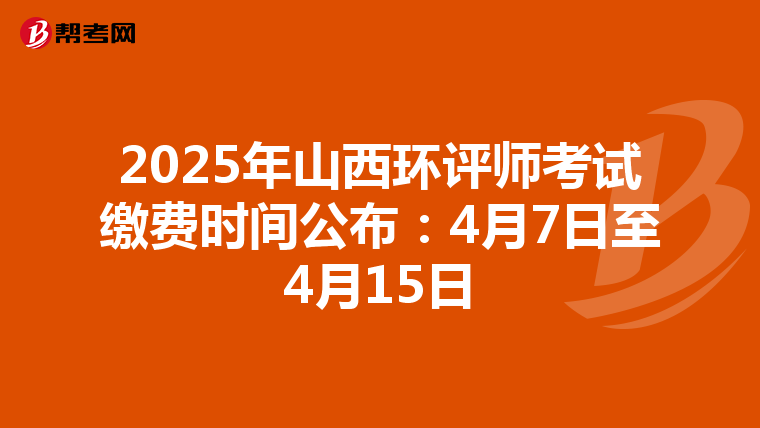 2025年山西环评师考试缴费时间公布：4月7日至4月15日