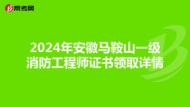 2024年安徽马鞍山一级消防工程师证书领取详情