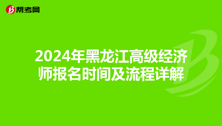 2024年黑龍江高級經(jīng)濟(jì)師報(bào)名時(shí)間及流程詳解
