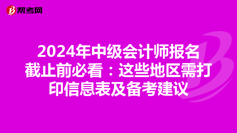 2024年中级会计师报名截止前必看：这些地区需打印信息表及备考建议
