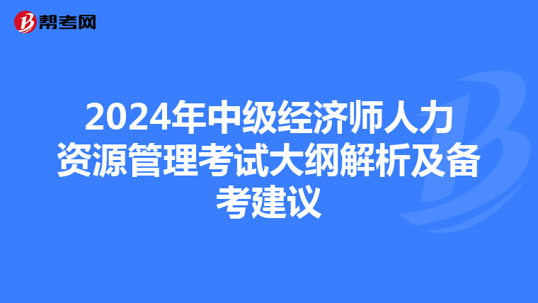 2024年中级经济师人力资源管理考试大纲解析及备考建议
