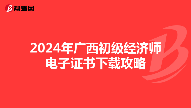 2024年廣西初級經濟師電子證書下載攻略