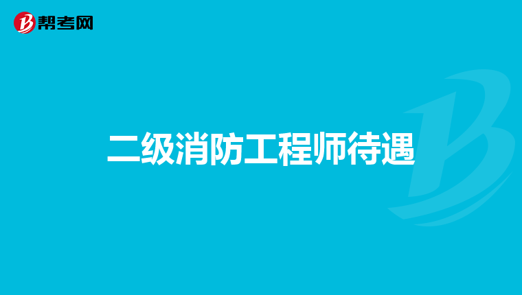 二级消防工程师待遇