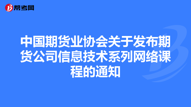 中国期货业协会关于发布期货公司信息技术系列网络课程的通知