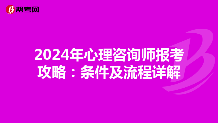 2024年心理咨询师报考攻略：条件及流程详解