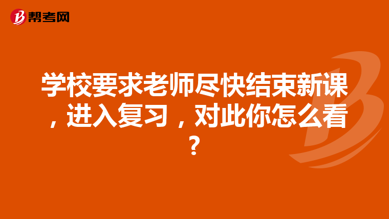 学校要求老师尽快结束新课，进入复习，对此你怎么看?