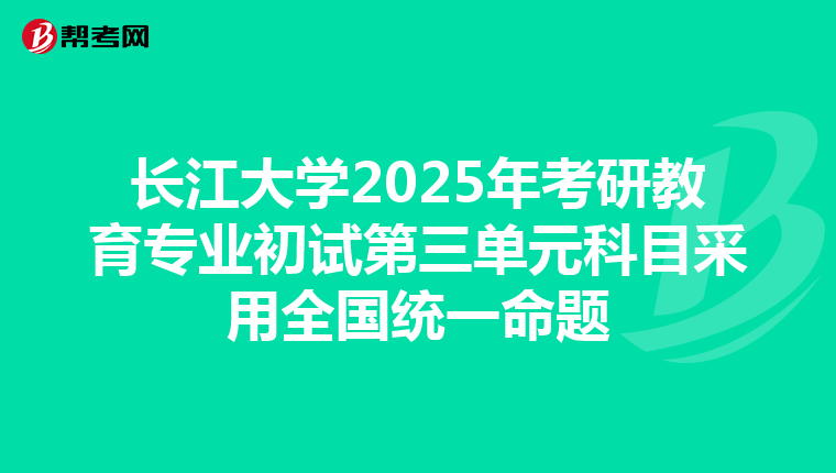 長江大學(xué)2025年考研教育專業(yè)初試第三單元科目采用全國統(tǒng)一命題