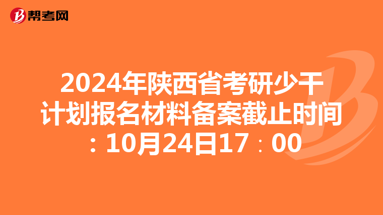 2024年陕西省考研少干计划报名材料备案截止时间：10月24日17∶00