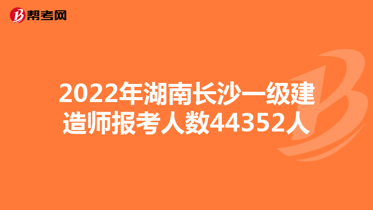2022年湖南长沙一级建造师报考人数44352人
