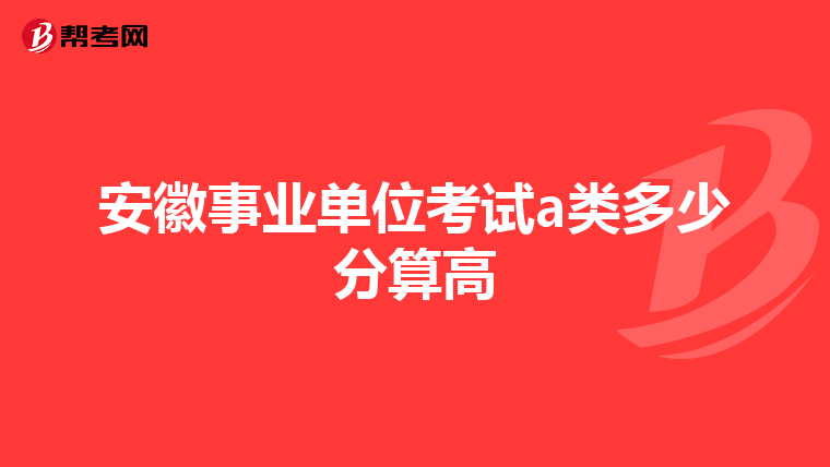 安徽事业单位考试a类多少分算高