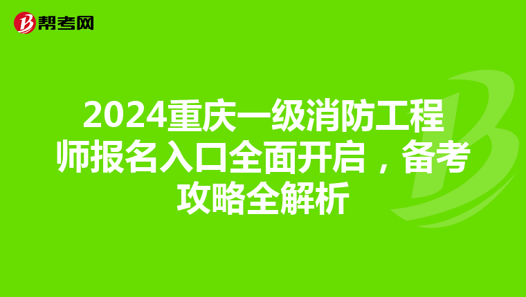 2024重庆一级消防工程师报名入口全面开启，备考攻略全解析