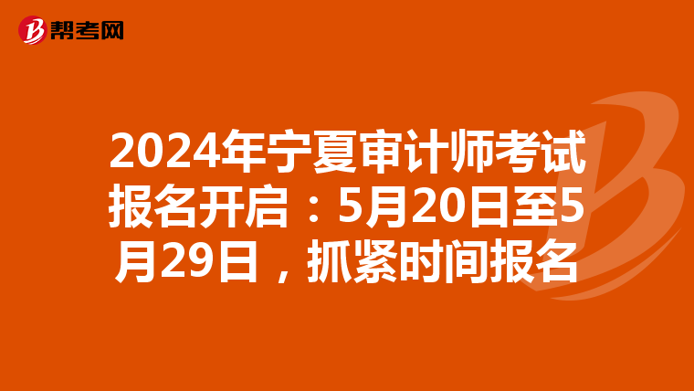 2024年宁夏审计师考试报名开启：5月20日至5月29日，抓紧时间报名