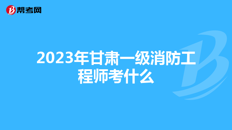 2023年甘肃一级消防工程师考什么