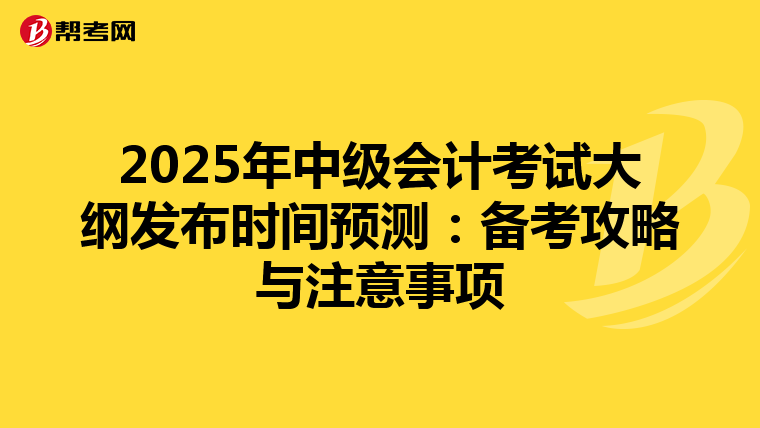 2025年中级会计考试大纲发布时间预测：备考攻略与注意事项
