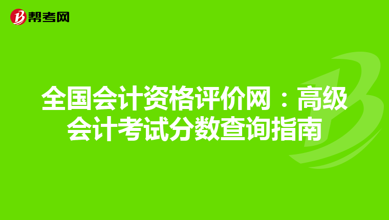 全国会计资格评价网：高级会计考试分数查询指南